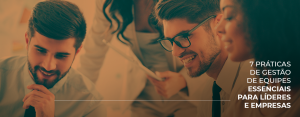 7 práticas de gestão de equipes essenciais para líderes e empresas