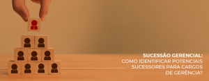 Sucessão gerencial: como identificar potenciais sucessores para cargos de gerência?